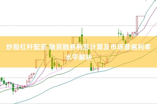 炒股杠杆配资 融资融券利息计算及市场普遍利率水平解析