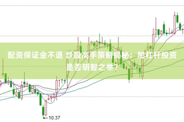 配资保证金不退 炒股高手策略揭秘：加杠杆投资是否明智之举？