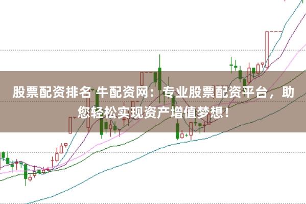 股票配资排名 牛配资网：专业股票配资平台，助您轻松实现资产增值梦想！