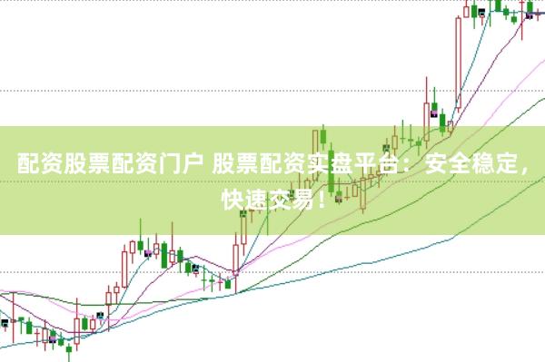 配资股票配资门户 股票配资实盘平台：安全稳定，快速交易！