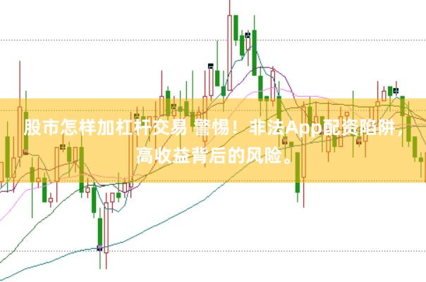 股市怎样加杠杆交易 警惕！非法App配资陷阱，高收益背后的风险。