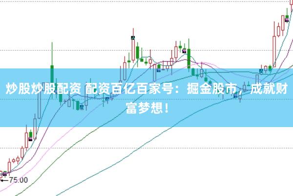 炒股炒股配资 配资百亿百家号：掘金股市，成就财富梦想！