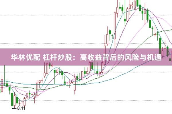 华林优配 杠杆炒股：高收益背后的风险与机遇