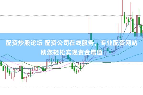 配资炒股论坛 配资公司在线服务，专业配资网站助您轻松实现资金增值