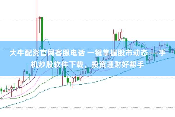 大牛配资官网客服电话 一键掌握股市动态——手机炒股软件下载，投资理财好帮手