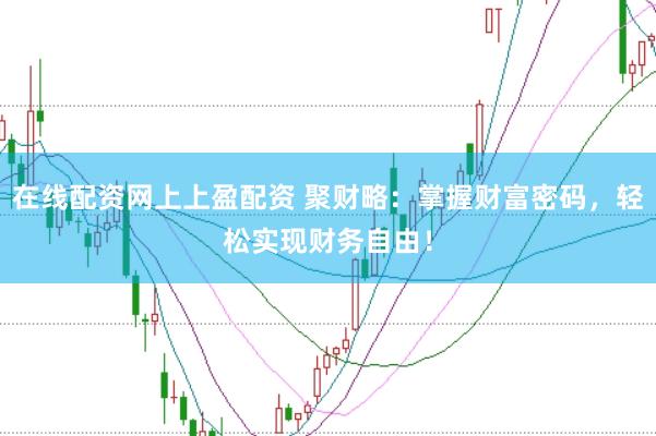 在线配资网上上盈配资 聚财略：掌握财富密码，轻松实现财务自由！