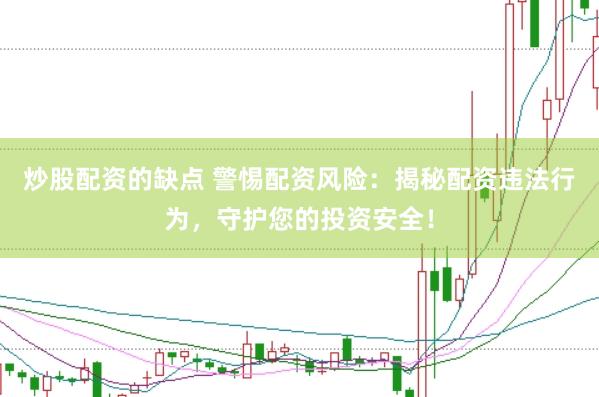 炒股配资的缺点 警惕配资风险：揭秘配资违法行为，守护您的投资安全！