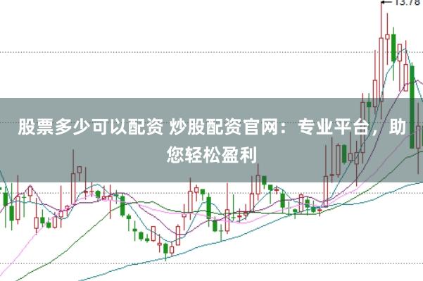 股票多少可以配资 炒股配资官网：专业平台，助您轻松盈利