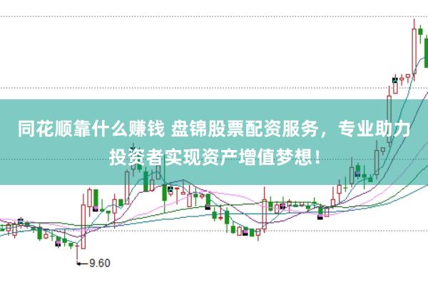 同花顺靠什么赚钱 盘锦股票配资服务，专业助力投资者实现资产增值梦想！