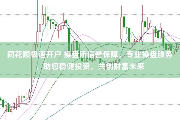 同花顺极速开户 操盘所信誉保障，专业操盘服务，助您稳健投资，共创财富未来