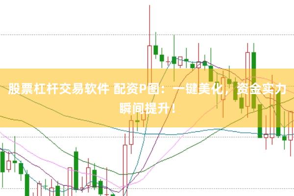 股票杠杆交易软件 配资P图：一键美化，资金实力瞬间提升！