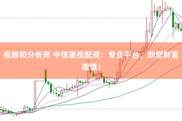 投顾和分析师 中信建投配资：专业平台，助您财富增值！