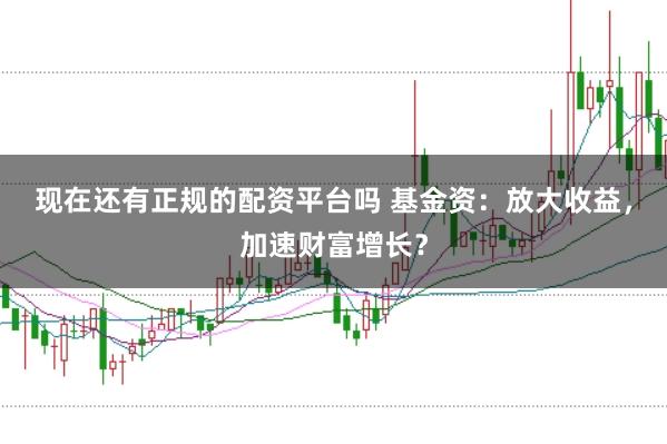 现在还有正规的配资平台吗 基金资：放大收益，加速财富增长？