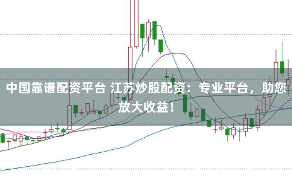 中国靠谱配资平台 江苏炒股配资：专业平台，助您放大收益！