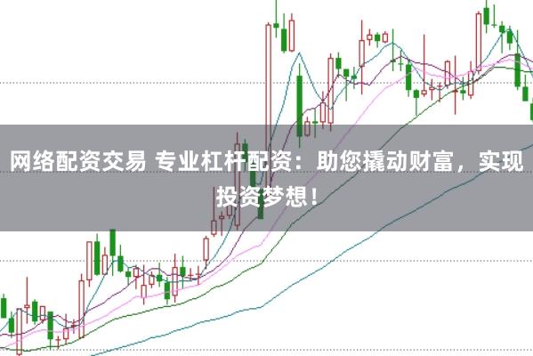 网络配资交易 专业杠杆配资：助您撬动财富，实现投资梦想！