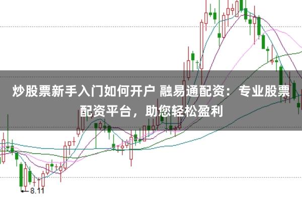 炒股票新手入门如何开户 融易通配资：专业股票配资平台，助您轻松盈利