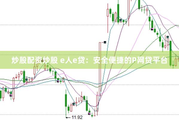 炒股配资炒股 e人e贷：安全便捷的P网贷平台