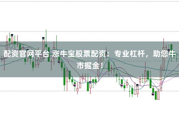 配资官网平台 涨牛宝股票配资：专业杠杆，助您牛市掘金！