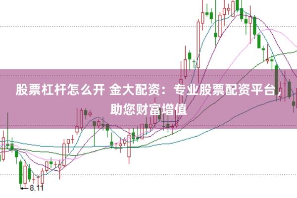 股票杠杆怎么开 金大配资：专业股票配资平台，助您财富增值