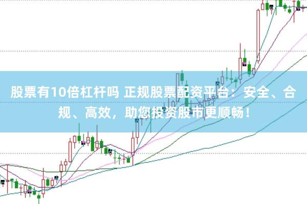 股票有10倍杠杆吗 正规股票配资平台：安全、合规、高效，助您投资股市更顺畅！