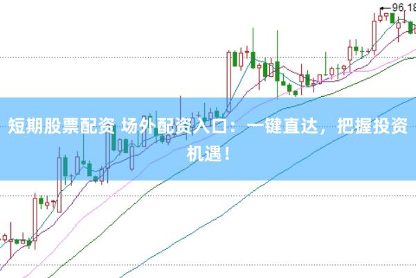 短期股票配资 场外配资入口：一键直达，把握投资机遇！
