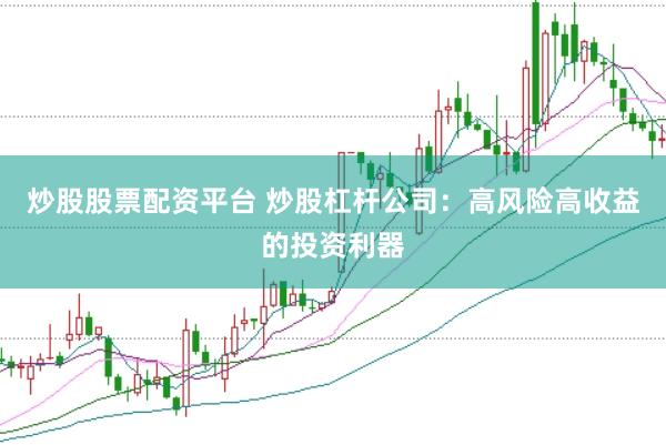 炒股股票配资平台 炒股杠杆公司：高风险高收益的投资利器