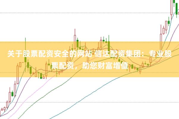 关于股票配资安全的网站 信达配资集团：专业股票配资，助您财富增值