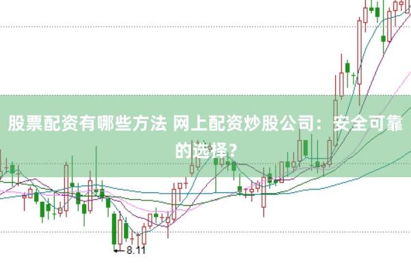 股票配资有哪些方法 网上配资炒股公司：安全可靠的选择？