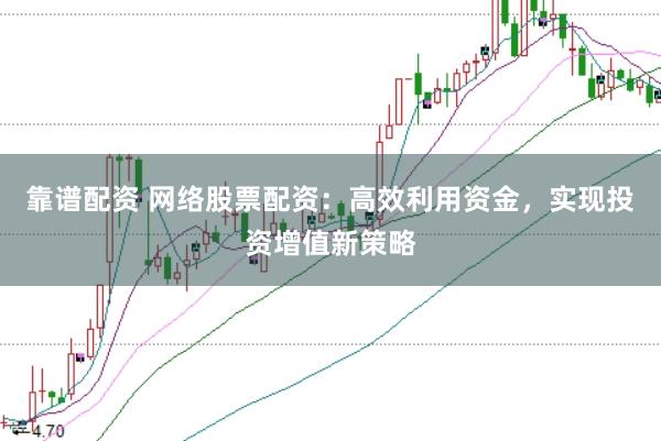 靠谱配资 网络股票配资：高效利用资金，实现投资增值新策略