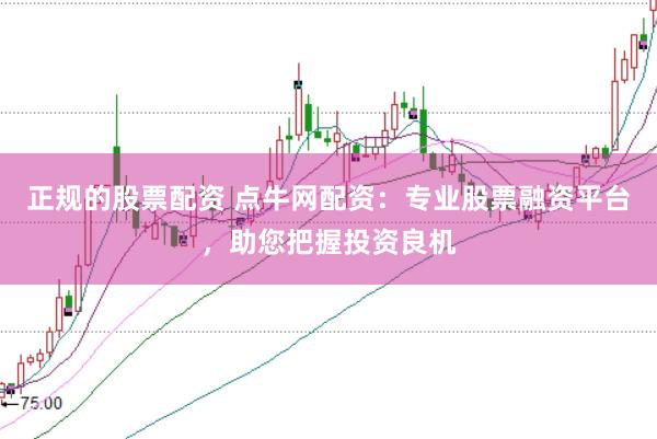 正规的股票配资 点牛网配资：专业股票融资平台，助您把握投资良机