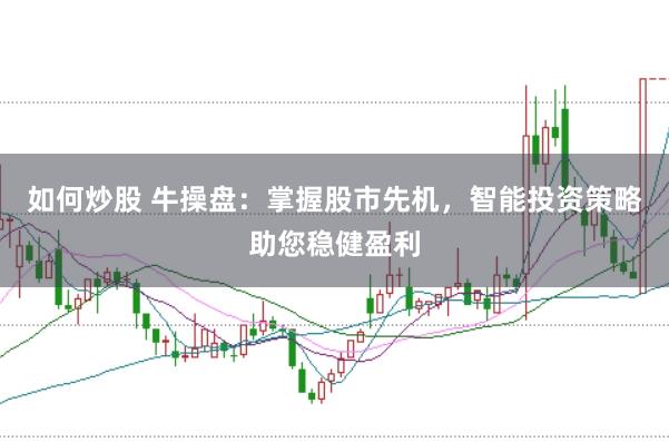 如何炒股 牛操盘：掌握股市先机，智能投资策略助您稳健盈利