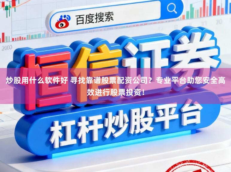 炒股用什么软件好 寻找靠谱股票配资公司？专业平台助您安全高效进行股票投资！