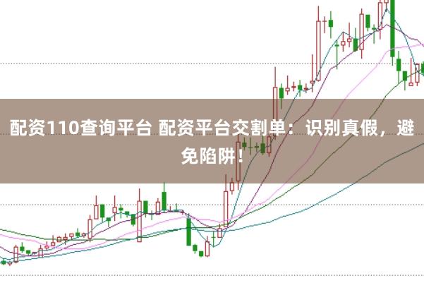配资110查询平台 配资平台交割单：识别真假，避免陷阱！