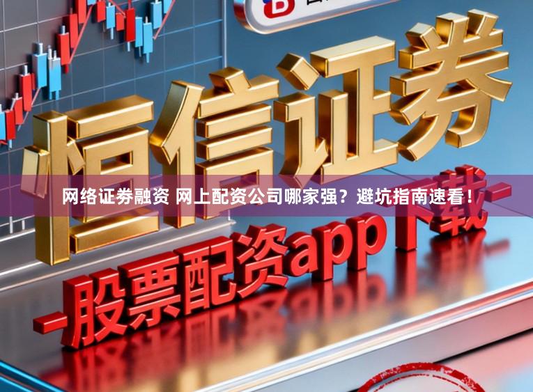 网络证劵融资 网上配资公司哪家强？避坑指南速看！