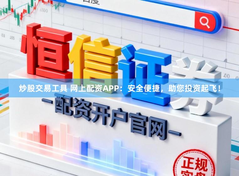 炒股交易工具 网上配资APP：安全便捷，助您投资起飞！