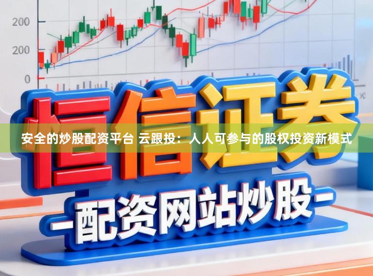 安全的炒股配资平台 云跟投：人人可参与的股权投资新模式