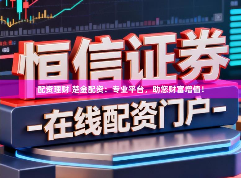 配资理财 楚金配资：专业平台，助您财富增值！