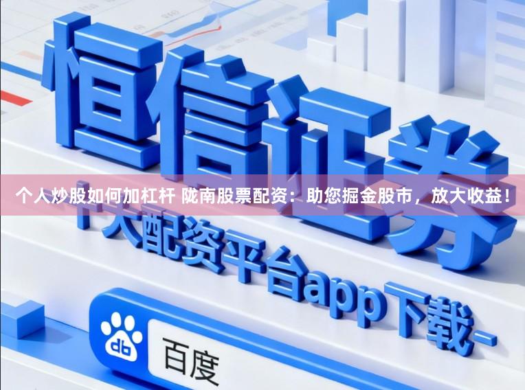 个人炒股如何加杠杆 陇南股票配资：助您掘金股市，放大收益！