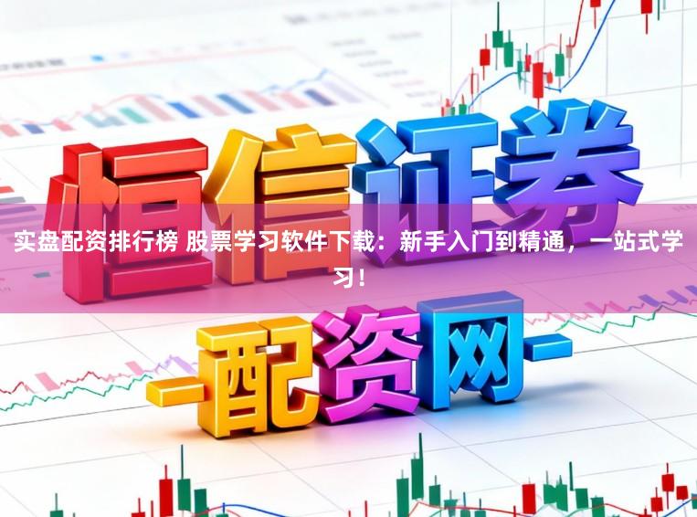实盘配资排行榜 股票学习软件下载：新手入门到精通，一站式学习！