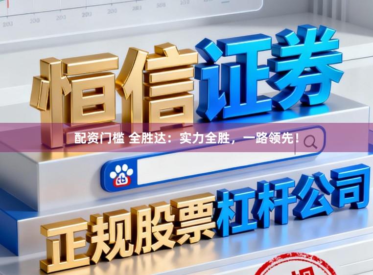 配资门槛 全胜达：实力全胜，一路领先！