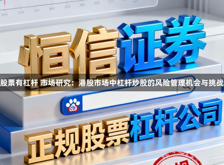 股票有杠杆 市场研究：港股市场中杠杆炒股的风险管理机会与挑战