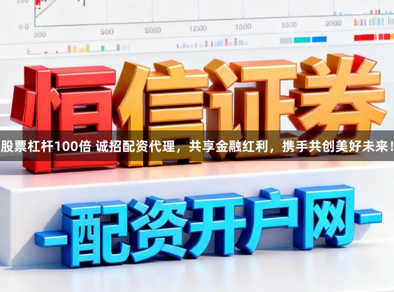 股票杠杆100倍 诚招配资代理，共享金融红利，携手共创美好未来！