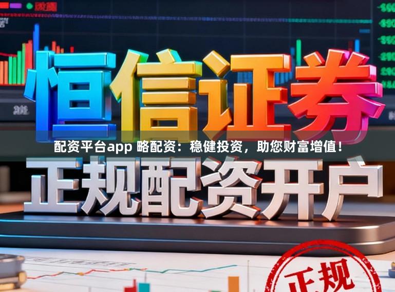 配资平台app 略配资：稳健投资，助您财富增值！