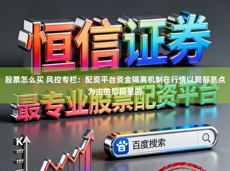 股票怎么买 风控专栏：配资平台资金隔离机制在行情以局部亮点为主的阶段里的