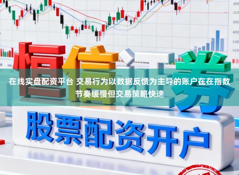 在线实盘配资平台 交易行为以数据反馈为主导的账户在在指数节奏缓慢但交易策略快速