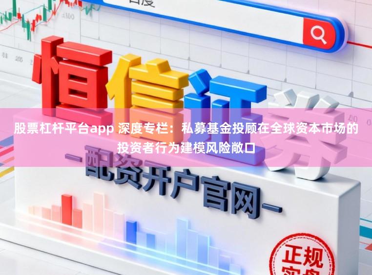 股票杠杆平台app 深度专栏：私募基金投顾在全球资本市场的投资者行为建模风险敞口