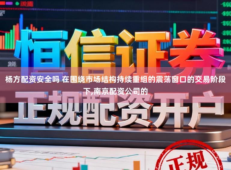 杨方配资安全吗 在围绕市场结构持续重组的震荡窗口的交易阶段下,南京配资公司的