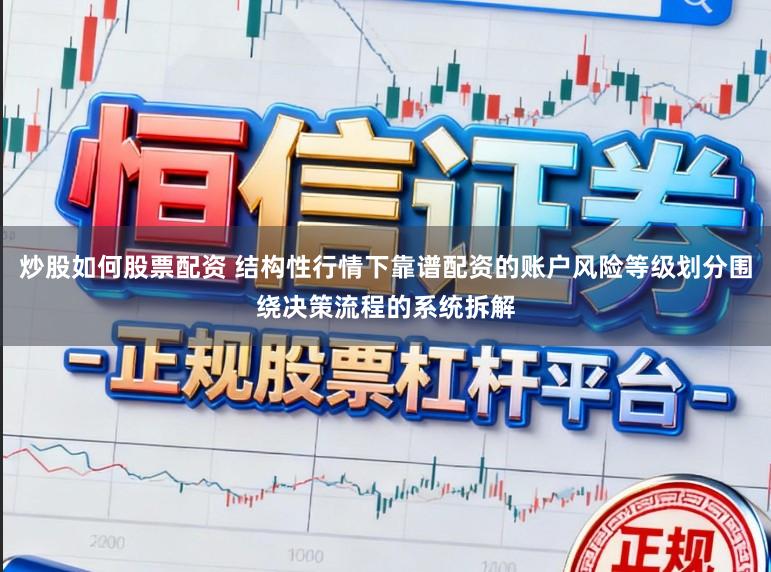 炒股如何股票配资 结构性行情下靠谱配资的账户风险等级划分围绕决策流程的系统拆解