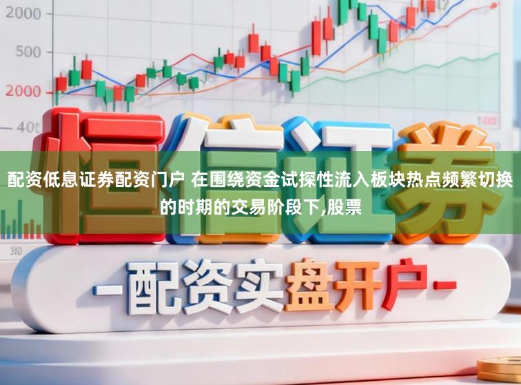 配资低息证券配资门户 在围绕资金试探性流入板块热点频繁切换的时期的交易阶段下,股票