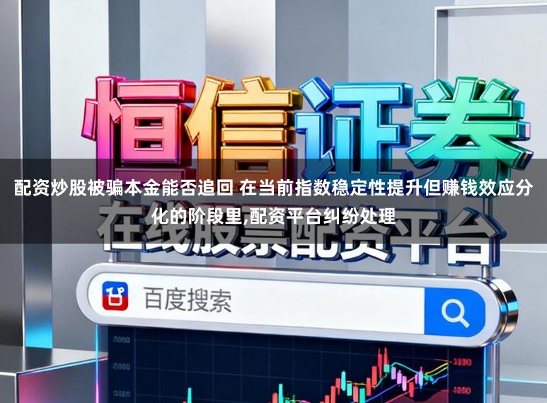 配资炒股被骗本金能否追回 在当前指数稳定性提升但赚钱效应分化的阶段里,配资平台纠纷处理